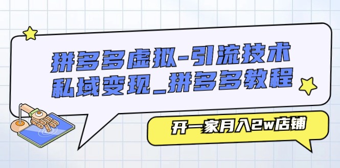 （11054期）拼多多虚拟-引流技术与私域变现_拼多多教程：开一家月入2w店铺-志拓网创