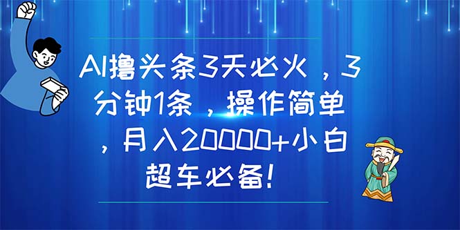（11033期）AI撸头条3天必火，3分钟1条，操作简单，月入20000+小白超车必备！-志拓网创