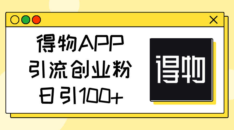 （11027期）得物APP引流创业粉，日引100+-志拓网创