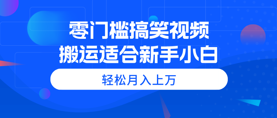 （11026期）零门槛搞笑视频搬运，轻松月入上万，适合新手小白-志拓网创