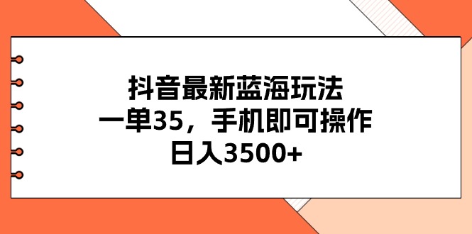 （11025期）抖音最新蓝海玩法，一单35，手机即可操作，日入3500+，不了解一下真是…-志拓网创