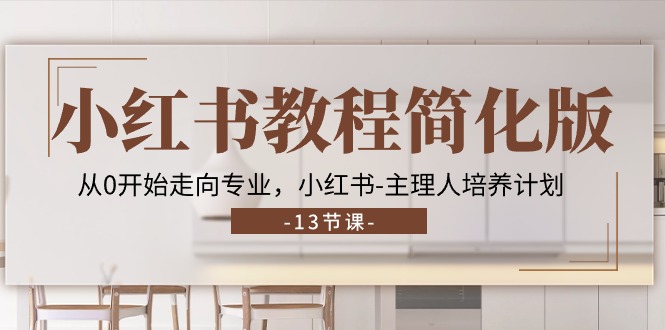 （11023期）小红书教程简化版，从0开始走向专业，小红书-主理人培养计划 (13节)-志拓网创