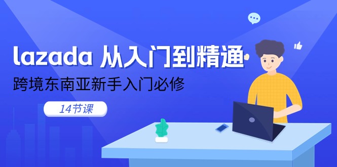 （11024期）lazada 从入门到精通，跨境东南亚新手入门必修（14节课）-志拓网创