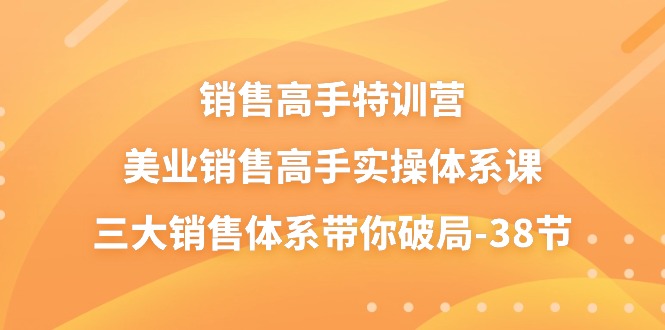 （10939期）销售-高手特训营，美业-销售高手实操体系课，三大销售体系带你破局-38节-志拓网创