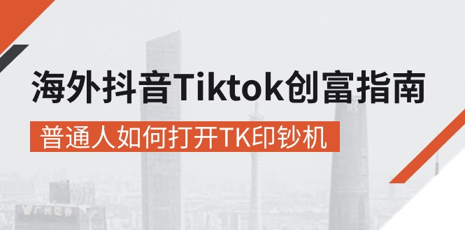 （10936期）海外抖音-Tiktok 创富指南，普通人如何打开TK印钞机-志拓网创