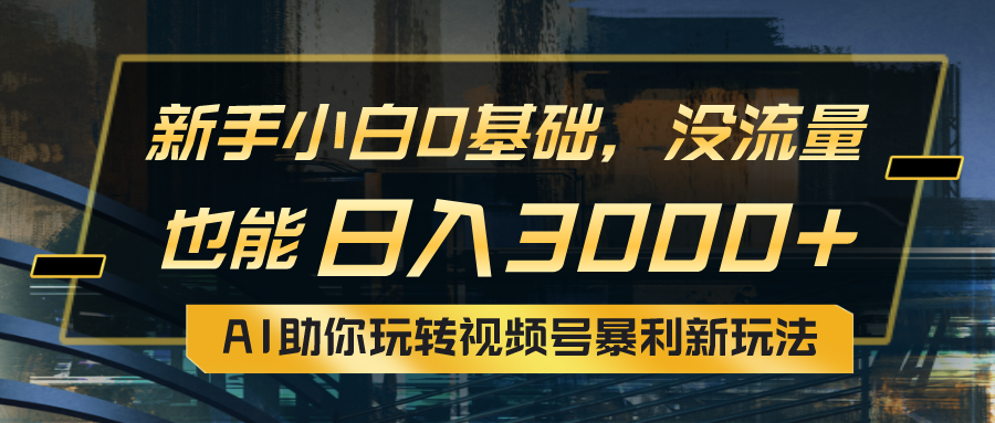 （10932期）小白0基础，没流量也能日入3000+：AI助你玩转视频号暴利新玩法-志拓网创