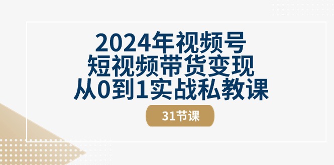 （10931期）2024年视频号短视频带货变现从0到1实战私教课（31节视频课）-志拓网创