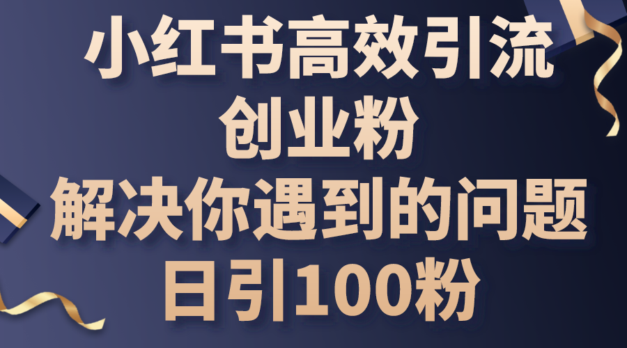 （10929期）小红书高效引流创业粉，解决你遇到的问题，日引100粉-志拓网创