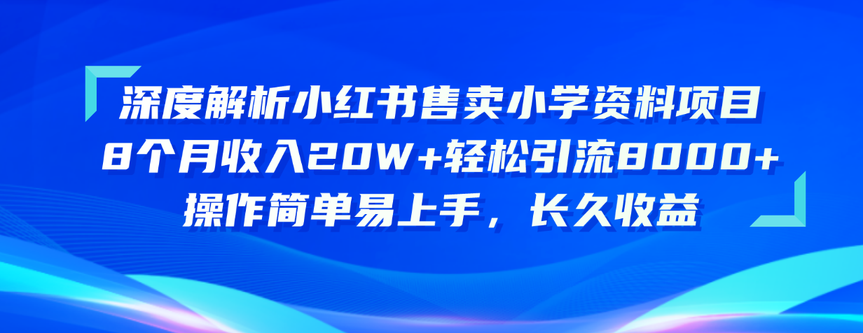 （10910期）深度解析小红书售卖小学资料项目 8个月收入20W+轻松引流8000+操作简单…-志拓网创