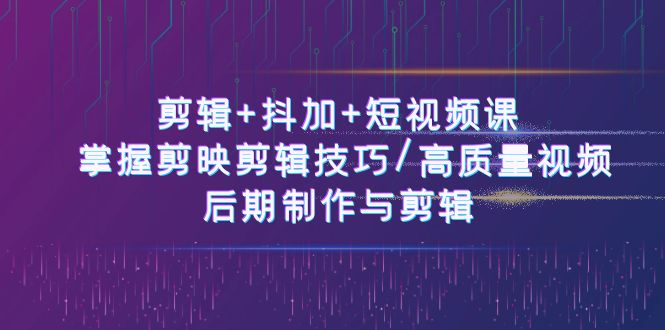 （10907期）剪辑+抖加+短视频课： 掌握剪映剪辑技巧/高质量视频/后期制作与剪辑-50节-志拓网创