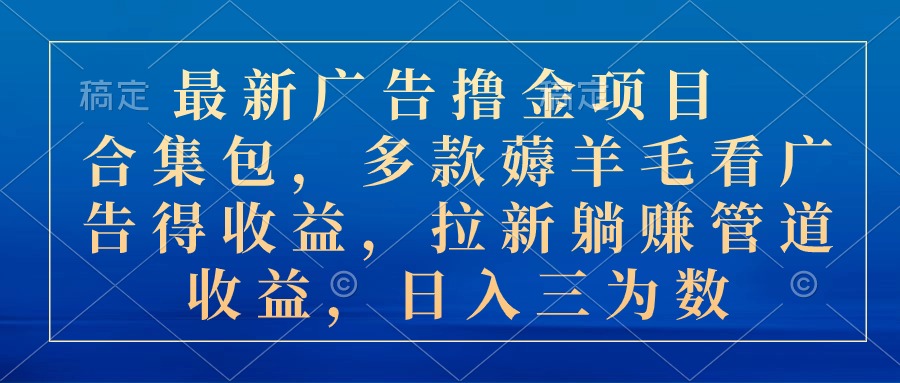 （10906期）最新广告撸金项目合集包，多款薅羊毛看广告收益 拉新管道收益，日入三为数-志拓网创