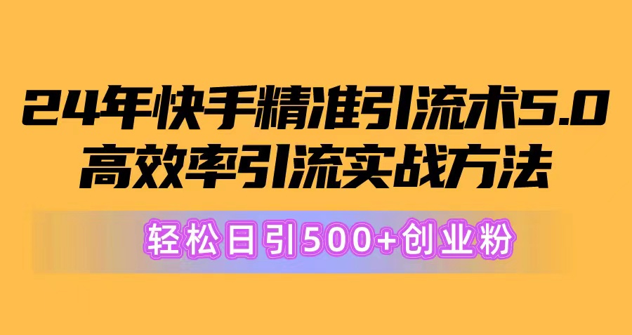 （10894期）24年快手精准引流术5.0，高效率引流实战方法，轻松日引500+创业粉-志拓网创