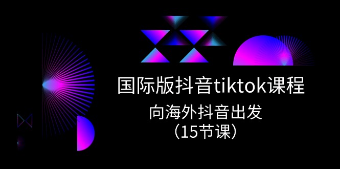 （10891期）国际版 抖音tiktok实战课程，向海外抖音出发（15节课）-志拓网创