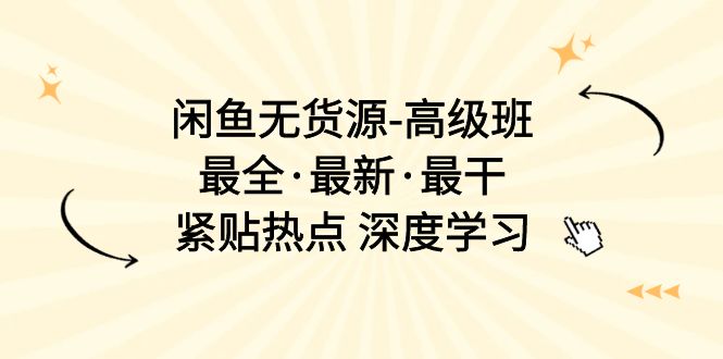 （10886期）闲鱼无货源-高级班，最全·最新·最干，紧贴热点 深度学习（17节课）-志拓网创