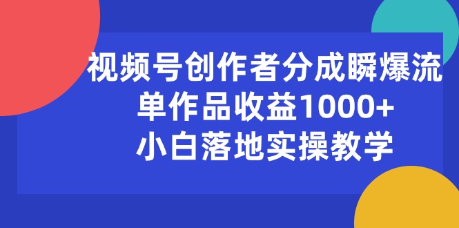 （10854期）视频号创作者分成瞬爆流，单作品收益1000+，小白落地实操教学-志拓网创