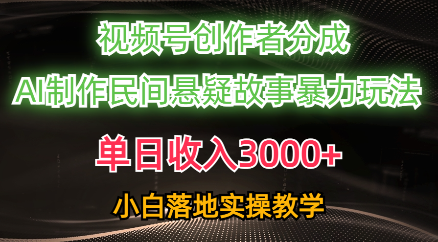 （10853期）单日收入3000+，视频号创作者分成，AI创作民间悬疑故事，条条爆流，小白-志拓网创