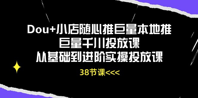 （10852期）Dou+小店随心推巨量本地推巨量千川投放课从基础到进阶实操投放课（38节）-志拓网创