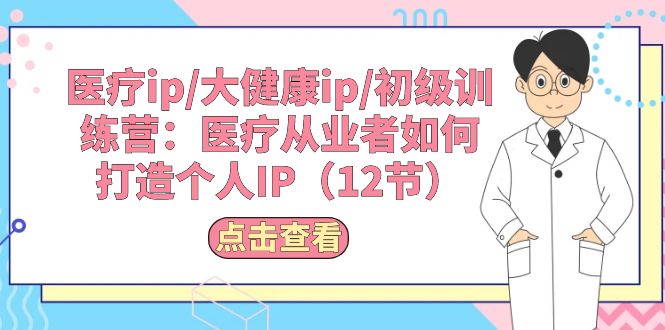 （10851期）医疗ip/大健康ip/初级训练营：医疗从业者如何打造个人IP（12节）-志拓网创
