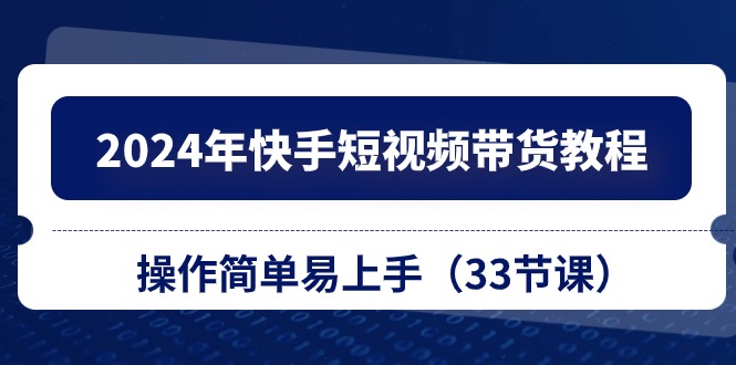 （10834期）2024年快手短视频带货教程，操作简单易上手（33节课）-志拓网创