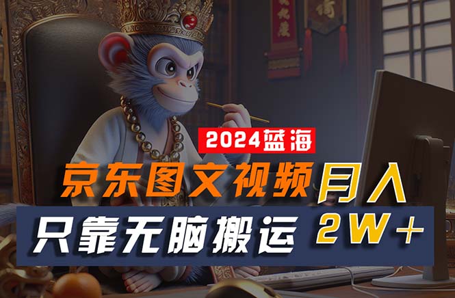 （10879期）2024最新蓝海项目，只靠无脑搬运，不需要剪辑，有手就会，京东图文视频…-志拓网创