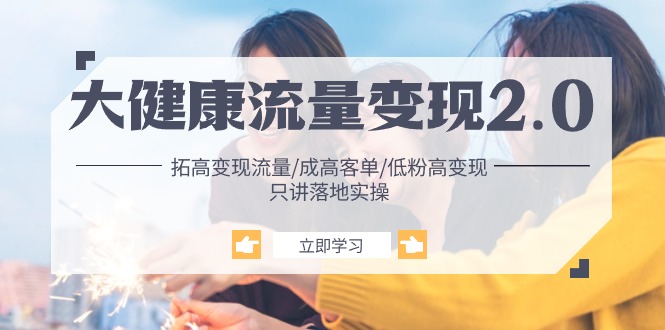 （10871期）大健康 流量 变现2.0：拓高变现 流量/成高客单/低粉高变现/只讲落地实战-志拓网创