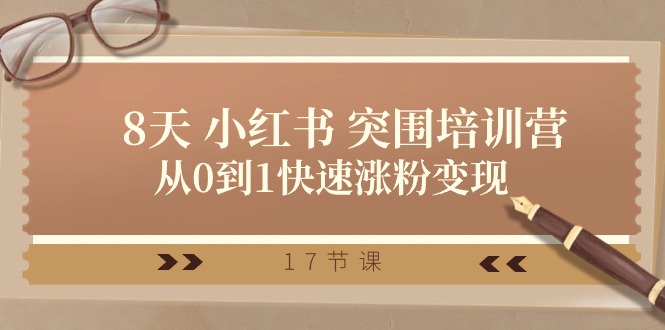 （10869期）28天 小红书 突围培训营，从0到1快速涨粉变现（17节课）-志拓网创