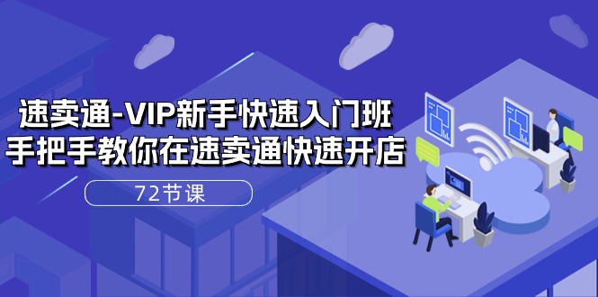 （10867期）速卖通-VIP新手快速入门班，手把手教你在速卖通快速开店（72节课）-志拓网创