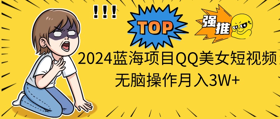 （10862期）2024蓝海项目QQ美女短视频无脑操作月入3W+-志拓网创