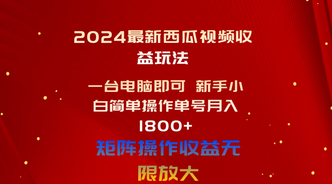 （10829期）2024最新西瓜视频收益玩法，一台电脑即可 新手小白简单操作单号月入1800+-志拓网创