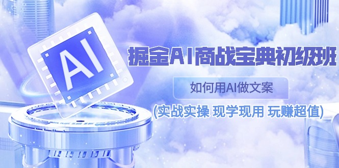 （10813期）掘金AI 商战 宝典 初级班：如何用AI做文案(实战实操 现学现用 玩赚超值)-志拓网创