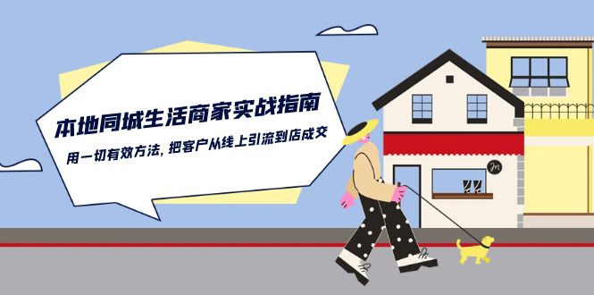 （10810期）本地同城生活·商家实战指南：用一切有效方法，把客户从线上引流到店成交-志拓网创