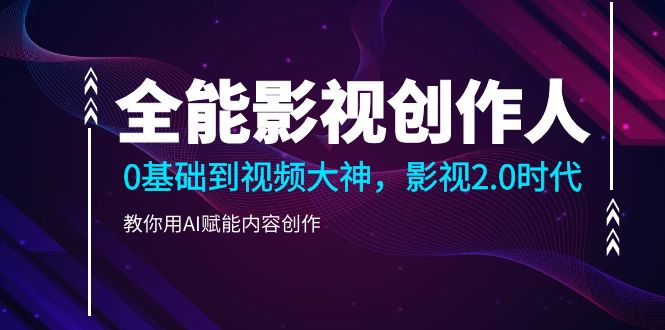 （10809期）全能影视-创作人2.0，0基础到视频大神，教你用AI赋能内容创作 (85节)-志拓网创