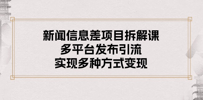 （10805期）新闻信息差项目拆解课：多平台发布引流，实现多种方式变现-志拓网创