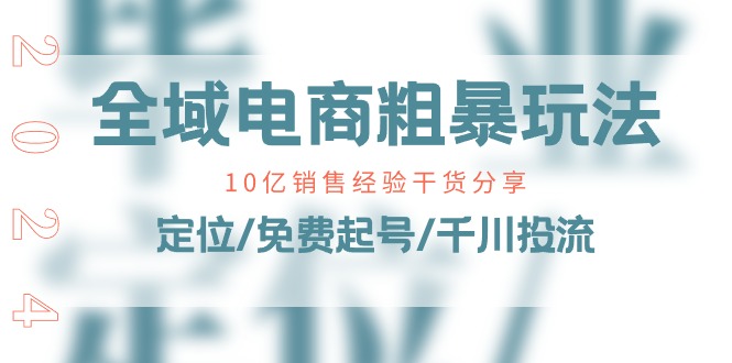 （11057期）全域电商-粗暴玩法课：10亿销售经验干货分享！定位/免费起号/千川投流-志拓网创