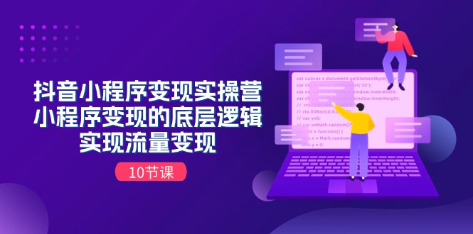 （11256期）抖音小程序变现实操营，小程序变现的底层逻辑，实现流量变现（10节课）-志拓网创