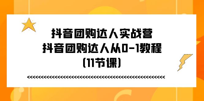 （11255期）抖音团购达人实战营，抖音团购达人从0-1教程（11节课）-志拓网创