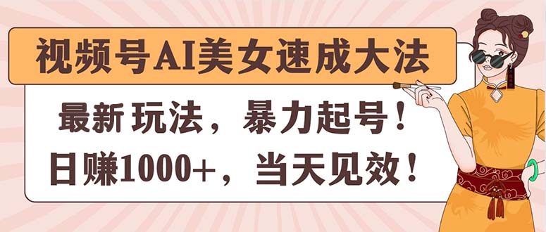 （11330期）视频号AI美女速成大法，暴力起号，日赚1000+，当天见效-志拓网创