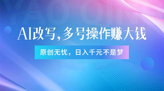 （11329期）头条新玩法：全自动AI指令改写，多账号操作，原创无忧！日赚1000+-志拓网创