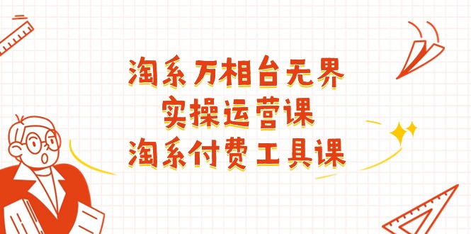 （11320期）淘系-万相台无界实操运营课：淘系 付费工具课（40节课）-志拓网创