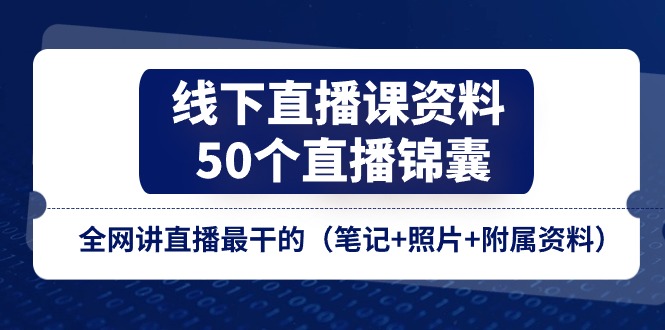 （11319期）线下直播课资料、50个-直播锦囊，全网讲直播最干的（笔记+照片+附属资料）-志拓网创