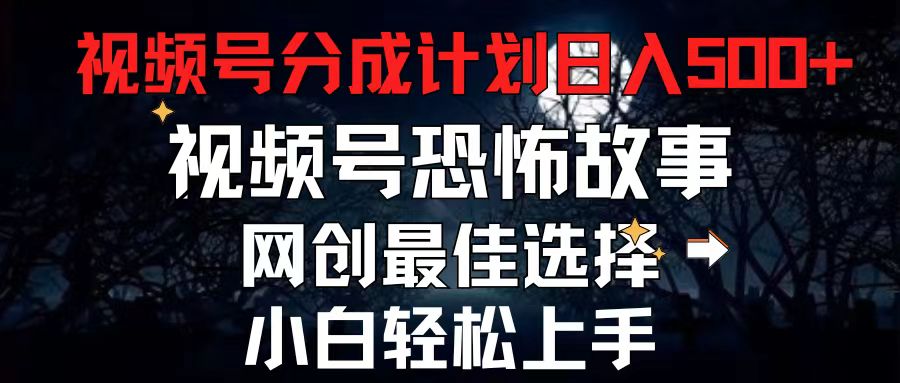 （11308期）2024最新视频号分成计划，每天5分钟轻松月入500+，恐怖故事赛道,-志拓网创