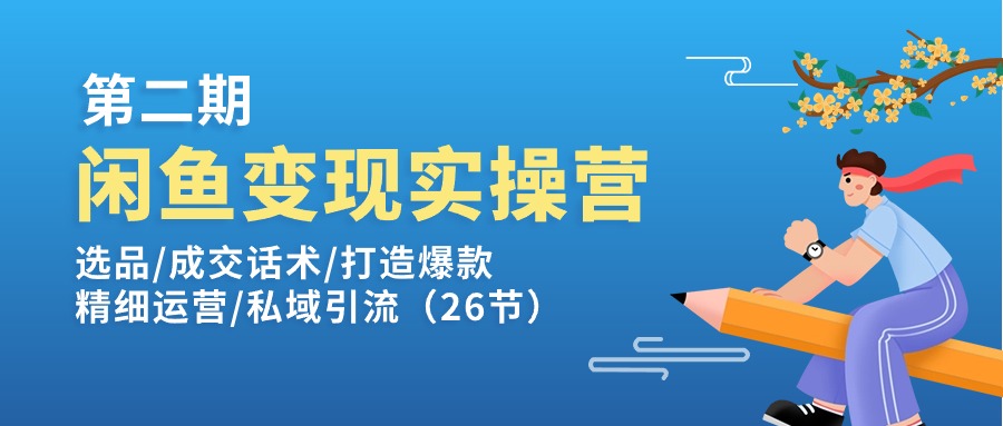 （11305期）闲鱼变现实操训练营第2期：选品/成交话术/打造爆款/精细运营/私域引流-志拓网创