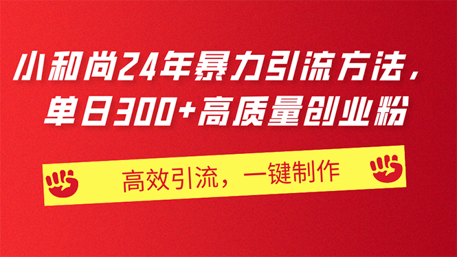 （11247期）AI小和尚24年暴力引流方法，单日300+高质量创业粉，高效引流，一键制作-志拓网创