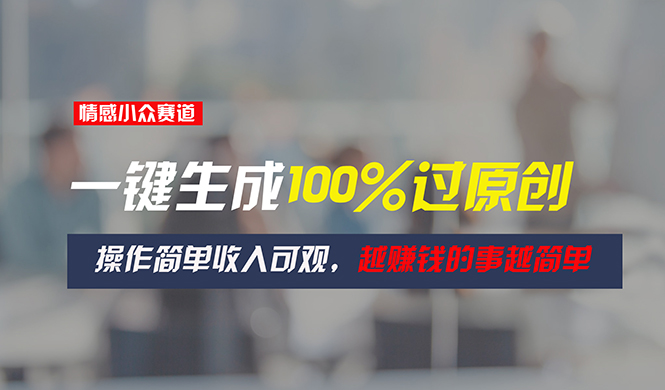 （11240期）情感小众赛道，一键生成100%过原创，操作简单收入可观，越赚钱的事越简单-志拓网创