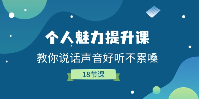（11237期）个人魅力-提升课，教你说话声音好听不累嗓（18节课）-志拓网创