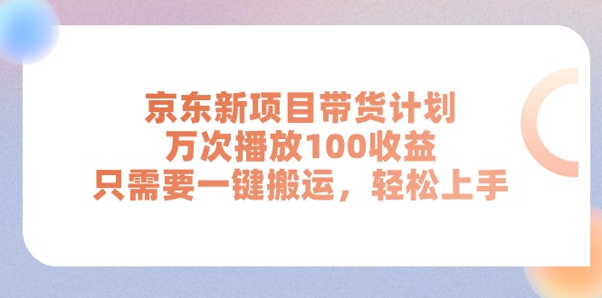 （11300期）京东新项目带货计划，万次播放100收益，只需要一键搬运，轻松上手-志拓网创