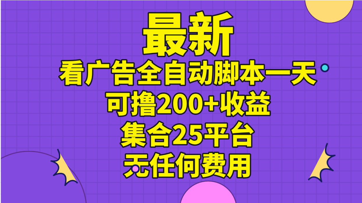 （11301期）最新看广告全自动脚本一天可撸200+收益 。集合25平台 ，无任何费用-志拓网创