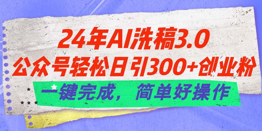（11292期）24年Ai洗稿3.0，公众号轻松日引300+创业粉，一键完成，简单好操作-志拓网创
