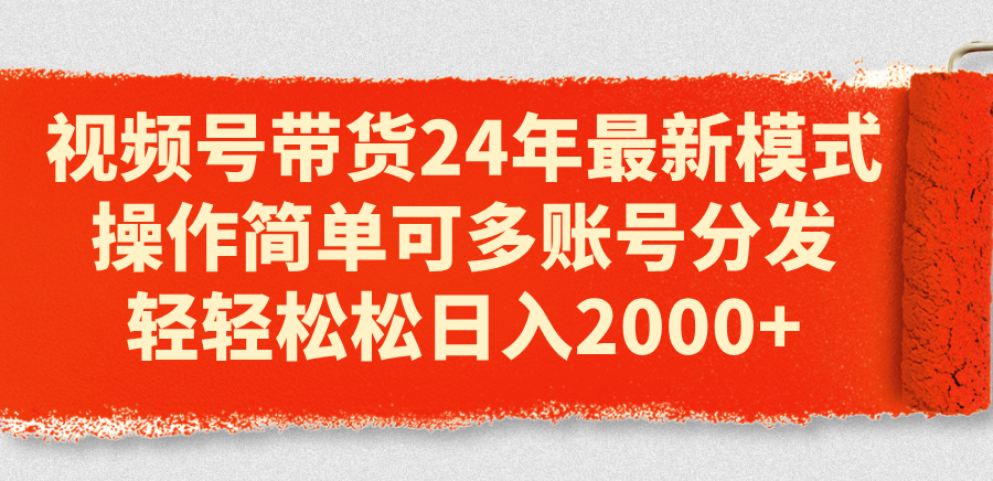 （11281期）视频号带货24年最新模式，操作简单可多账号分发，轻轻松松日入2000+-志拓网创