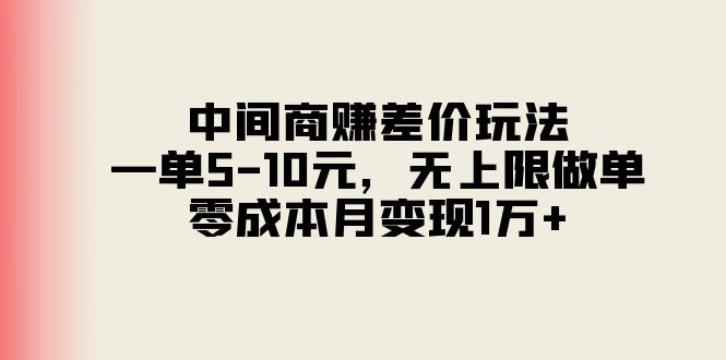 （11280期）中间商赚差价玩法，一单5-10元，无上限做单，零成本月变现1万+-志拓网创